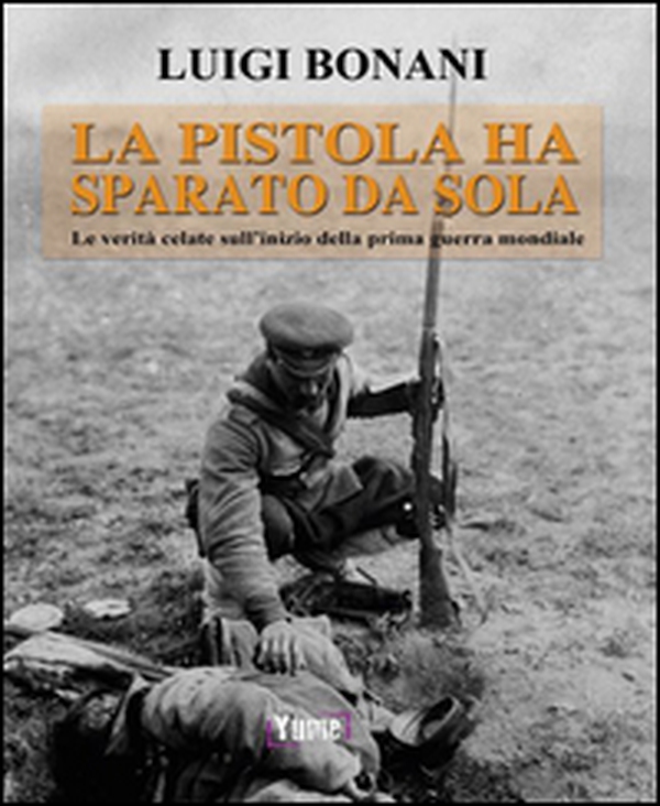 La pistola ha sparato da sola. Le verità celate sull'inizio della prima guerra mondiale - Librerie.coop La pistola ha sparato da sola. Le verità celate sull'inizio della prima guerra mondiale - Librerie.coop