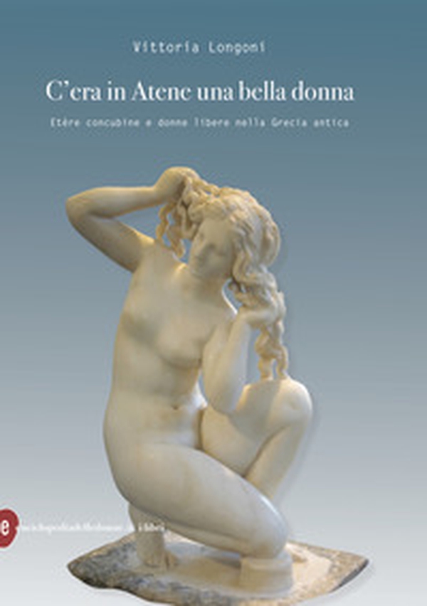 C'era in Atene una bella donna. Etère concubine e donne libere nella Grecia antica - Librerie.coop C'era in Atene una bella donna. Etère concubine e donne libere nella Grecia antica - Librerie.coop