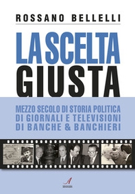 La scelta giusta. Mezzo secolo di storia politica, di giornali e televisioni, di banche & banchieri - Librerie.coop