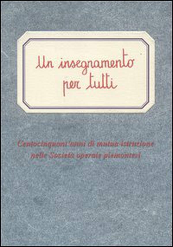 Un insegnamento per tutti. Centocinquant'anni di mutua istruzione nelle società operaie piemontesi - Librerie.coop