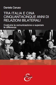 Tra Italia e Cina. Cinquantacinque anni di relazioni bilaterali. Costruire la comunicazione e superare le differenze - Librerie.coop