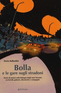 Bolla e le gare sugli stradoni. Storie di motori nella Bologna degli anni Novanta tra brividi, palestre, discoteche e compagnie - Librerie.coop