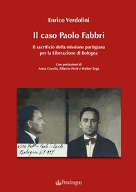 Il caso Paolo Fabbri. Il sacrificio della missione partigiana per la Liberazione di Bologna - Librerie.coop