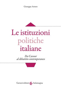 Le istituzioni politiche italiane. Da Cavour al dibattito contemporaneo - Librerie.coop