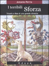 I terribili Sforza. Trionfo e fine di una grande dinastia - Librerie.coop