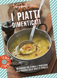 I piatti dimenticati. Un viaggio tra storia e tradizione alla ricerca delle ricette perdute - Librerie.coop