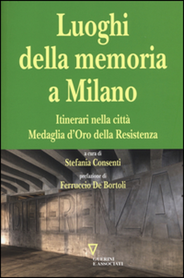 I luoghi della memoria a Milano. Itinerari nella città Medaglia d'Oro della Resistenza - Librerie.coop