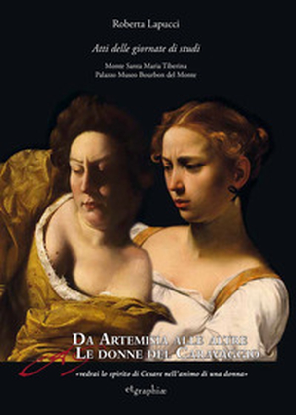 Da Artemisia alle altre donne del Caravaggio «vedrai lo spirito di Cesare nell'animo di una donna». Atti delle Giornate di studio - Librerie.coop Da Artemisia alle altre donne del Caravaggio «vedrai lo spirito di Cesare nell'animo di una donna». Atti delle Giornate di studio - Librerie.coop