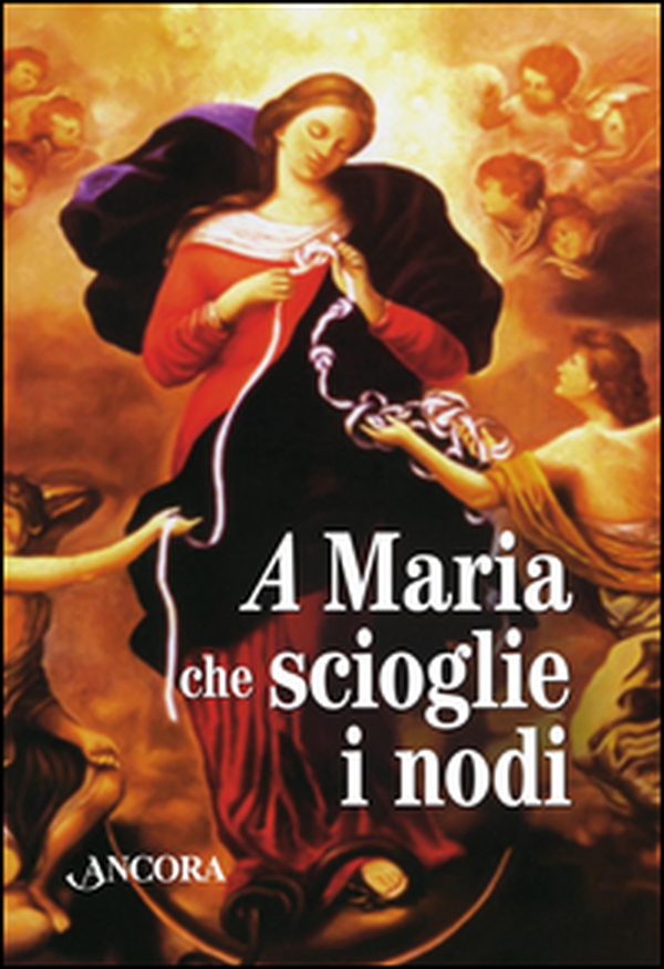 Maria che scioglie i nodi. La storia e le preghiere della devozione mariana amata da papa Francesco - Librerie.coop