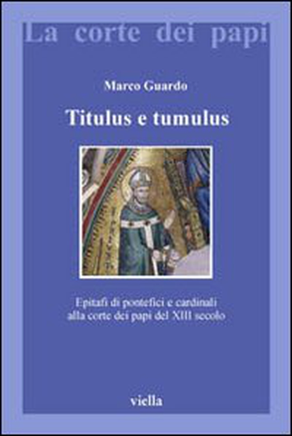Titulus e tumulus. Epitafi di pontefici e cardinali alla corte dei papi del XIII secolo - Librerie.coop Titulus e tumulus. Epitafi di pontefici e cardinali alla corte dei papi del XIII secolo - Librerie.coop