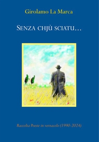 Senza chjù sciatu.... Raccolta poesie in vernacolo (1990-2024) - Librerie.coop