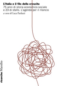 Italia e il filo della crescita. 75 anni di storia economico-sociale e 23 di stallo. L'agenda per il rilancio - Librerie.coop