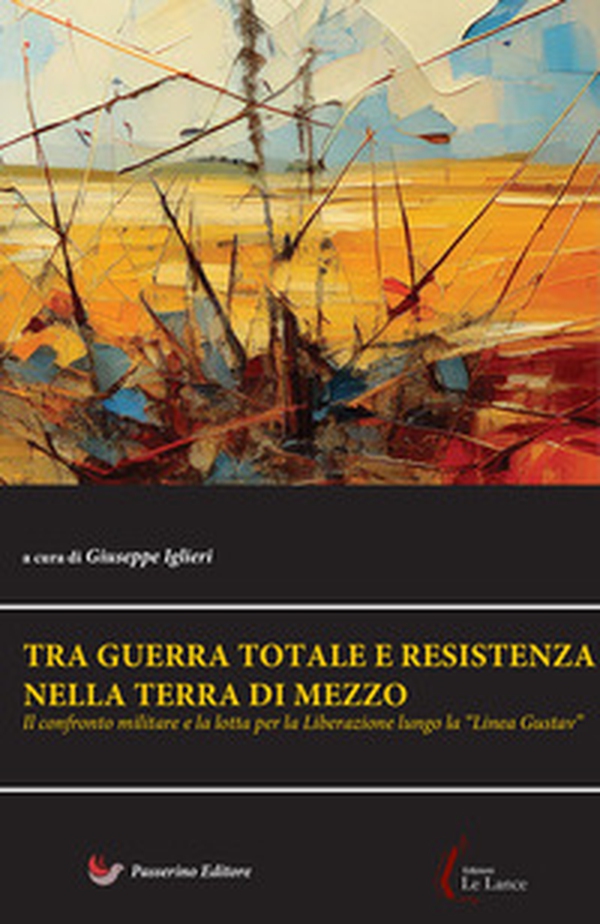 Tra guerra totale e Resistenza nella terra di mezzo. Il confronto militare e la lotta per la Liberazione lungo la "Linea Gustav" - Librerie.coop