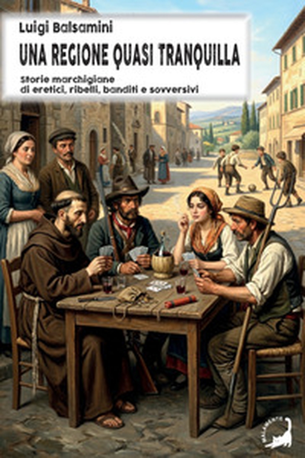 Una regione quasi tranquilla. Storie marchigiane di eretici, ribelli, banditi e sovversivi - Librerie.coop