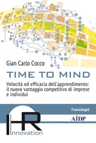Time to mind. Velocità ed efficacia dell'apprendimento: il nuovo vantaggio competitivo di imprese e individui - Librerie.coop