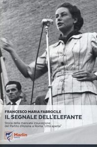 Il segnale dell'elefante. Storia della mancata insurrezione del Partito d'Azione a Roma «città aperta» - Librerie.coop