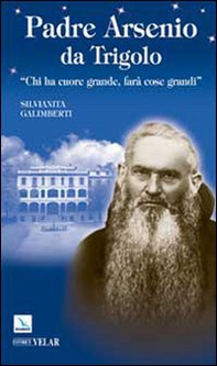 Padre Arsenio da Trigolo. Chi ha cuore grande, farà cose grandi - Librerie.coop