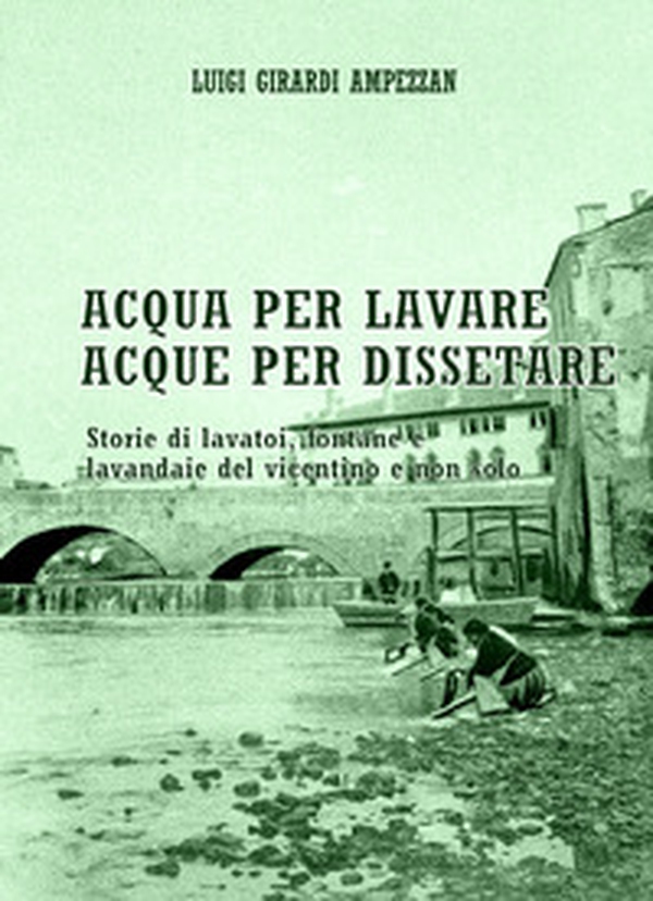 Acqua per lavare, acque per dissetare. Storie di lavatoi, fontane e lavandaie del vicentino e non solo - Librerie.coop Acqua per lavare, acque per dissetare. Storie di lavatoi, fontane e lavandaie del vicentino e non solo - Librerie.coop