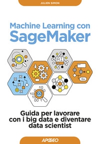 Machine learning con SageMaker. Guida per lavorare con i big data e diventare data scientist - Librerie.coop