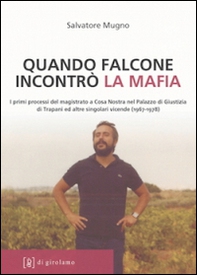 Quando Falcone incontrò la mafia. I primi processi del magistrato a Cosa Nostra nel Palazzo di Giustizia di Trapani ed altre singolari vicende (1967-1978) - Librerie.coop