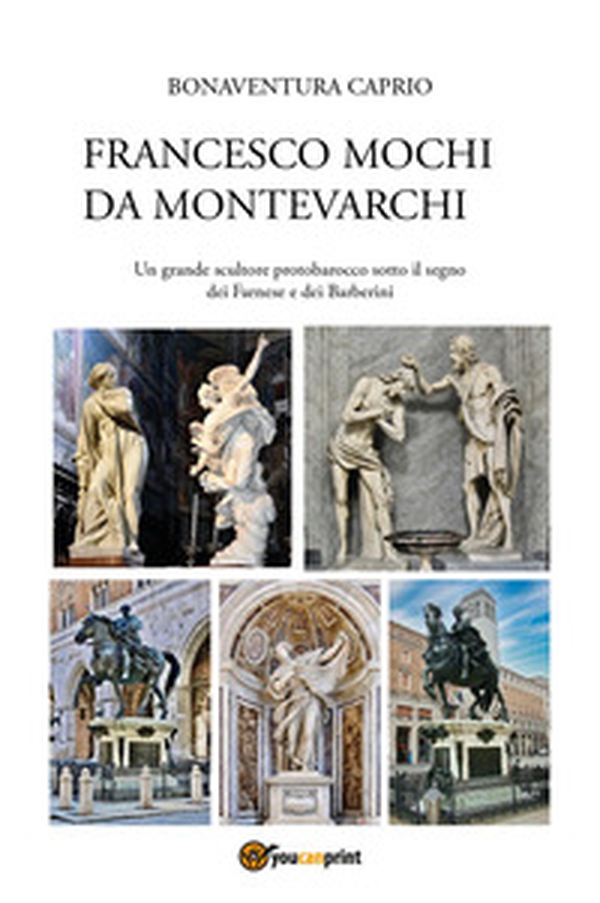 Francesco Mochi da Montevarchi. Un grande scultore protobarocco sotto il segno dei Farnese e dei Barberini - Librerie.coop Francesco Mochi da Montevarchi. Un grande scultore protobarocco sotto il segno dei Farnese e dei Barberini - Librerie.coop
