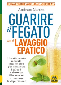 Guarire il fegato con il lavaggio epatico. Il trattamento naturale più efficace per eliminare i calcoli e ritrovare il benessere attraverso la depurazione - Librerie.coop