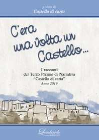 C'era una volta un Castello. I Racconti del 3° Premi di Narrativa «Castello di carta» 2019 - Librerie.coop