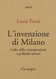 L'invenzione di Milano. Culto della comunicazione e politiche urbane - Librerie.coop