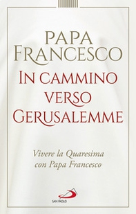 In cammino verso Gerusalemme. Vivere la Quaresima con papa Francesco - Librerie.coop In cammino verso Gerusalemme. Vivere la Quaresima con papa Francesco - Librerie.coop