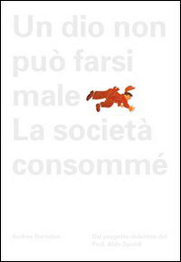 Aldo Spoldi. Un dio non può farsi male. La società consommé - Librerie.coop Aldo Spoldi. Un dio non può farsi male. La società consommé - Librerie.coop