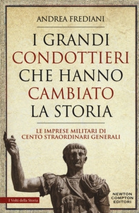 I grandi condottieri che hanno cambiato la storia. Le imprese militari di cento straordinari generali - Librerie.coop