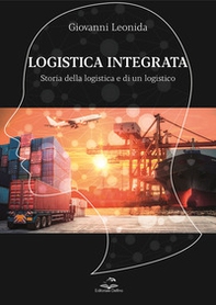 Logistica integrata. Storia della logistica e di un logistico - Librerie.coop