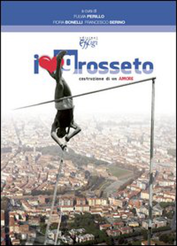 I love Grosseto. Costruzione di un amore - Librerie.coop I love Grosseto. Costruzione di un amore - Librerie.coop