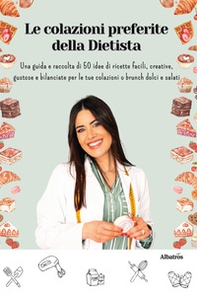 Le colazioni preferite della dietista. Una guida e raccolta di 50 idee di ricette facili, creative, gustose e bilanciate per le tue colazioni o brunch dolci e salati - Librerie.coop