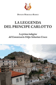 La leggenda del principe Carlotto. La prima indagine del Commissario Felipe Sebastian Crocco - Librerie.coop La leggenda del principe Carlotto. La prima indagine del Commissario Felipe Sebastian Crocco - Librerie.coop