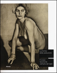 La forma della seduzione. Il corpo femminile nell'arte del '900. Catalogo della mostra (Roma, 5 giugno-5 ottobre 2014) - Librerie.coop