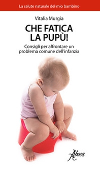 Che fatica la pupù! Consigli per affrontare un problema comune dell'infanzia - Librerie.coop