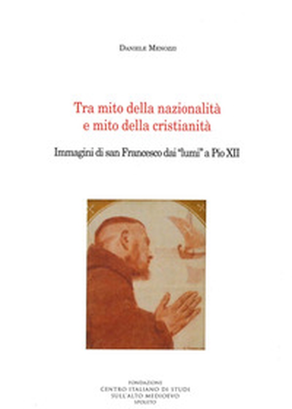 Tra mito della nazionalità e mito della cristianità. Immagini di san Francesco dai «lumi» a Pio XII - Librerie.coop Tra mito della nazionalità e mito della cristianità. Immagini di san Francesco dai «lumi» a Pio XII - Librerie.coop