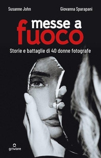 Messe a fuoco. Storie e battaglie di 40 donne fotografe - Librerie.coop