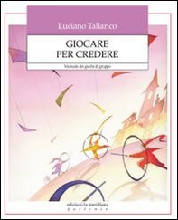 Giocare per credere. Manuale dei giochi di gruppo - Librerie.coop