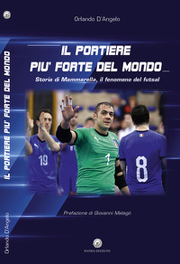Il portiere più forte del mondo. Storia di Mammarella, il fenomeno del futsal - Librerie.coop Il portiere più forte del mondo. Storia di Mammarella, il fenomeno del futsal - Librerie.coop