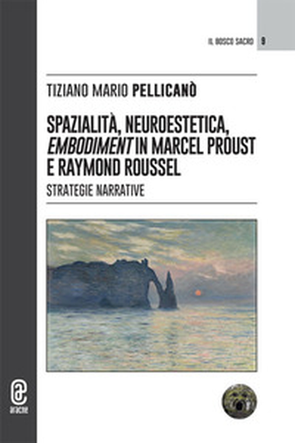 Spazialità, neuroestetica, embodiment in Marcel Proust e Raymond Roussel. Strategie narrative - Librerie.coop