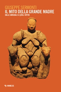 Il mito della Grande Madre. Dalle amigdale a Çatal Hüyük - Librerie.coop