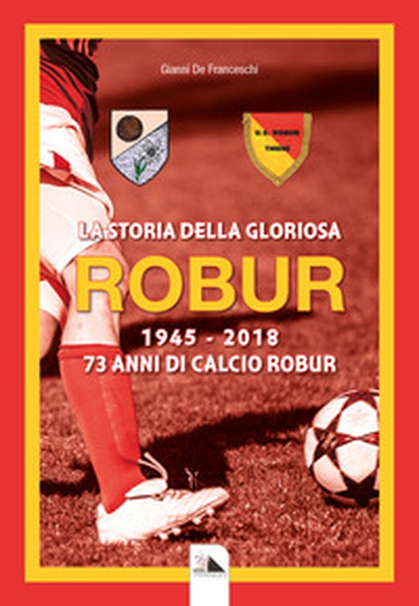 La storia della gloriosa Robur 1945-2018. 73 anni di calcio Robur - Librerie.coop La storia della gloriosa Robur 1945-2018. 73 anni di calcio Robur - Librerie.coop