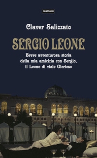 Sergio Leone. Breve avventurosa storia della mia amicizia con Sergio, il Leone di viale Glorioso - Librerie.coop