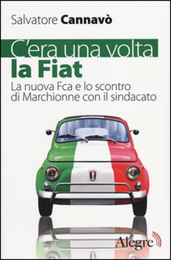 C'era una volta la Fiat. La nuova Fca e lo scontro di Marchionne con il sindacato - Librerie.coop C'era una volta la Fiat. La nuova Fca e lo scontro di Marchionne con il sindacato - Librerie.coop