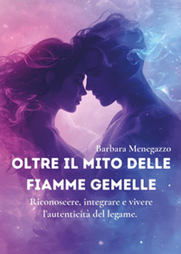 Oltre il mito delle fiamme gemelle. Riconoscere, integrare e vivere l'autenticità del legame - Librerie.coop