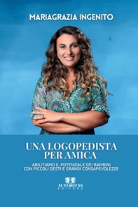 Una logopedista per amica. Abilitiamo il potenziale dei bambini con piccoli gesti e grandi consapevolezze - Librerie.coop