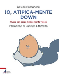 Io, atipica-mente Down. Vivere con corpo lento e mente veloce - Librerie.coop