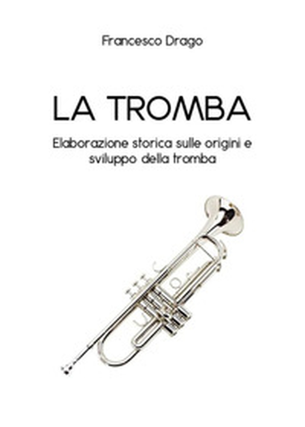 La tromba. Elaborazione storica sulle origini e sviluppo della tromba - Librerie.coop La tromba. Elaborazione storica sulle origini e sviluppo della tromba - Librerie.coop